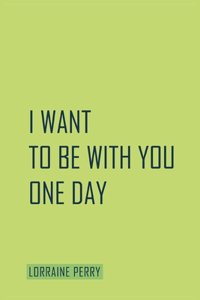 I Want To Be With You One Day