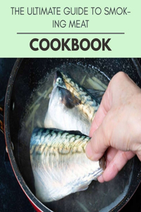 The Ultimate Guide To Smoking Meat Cookbook