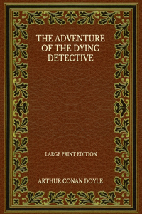 The Adventure Of The Dying Detective - Large Print Edition