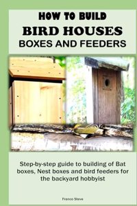 How to Build Bird Houses, Boxes and Feeders