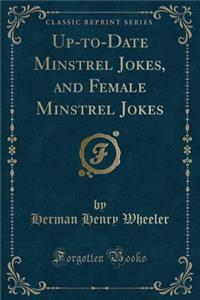 Up-To-Date Minstrel Jokes, and Female Minstrel Jokes (Classic Reprint)