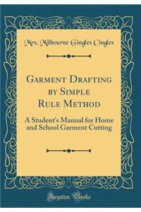 Garment Drafting by Simple Rule Method: A Student's Manual for Home and School Garment Cutting (Classic Reprint)