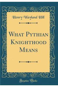 What Pythian Knighthood Means (Classic Reprint)