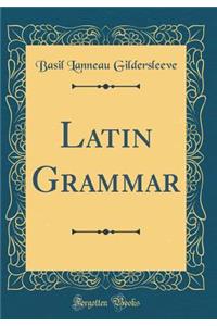 Latin Grammar (Classic Reprint)