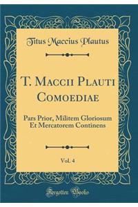 T. Maccii Plauti Comoediae, Vol. 4: Pars Prior, Militem Gloriosum Et Mercatorem Continens (Classic Reprint)