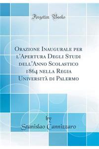 Orazione Inaugurale per l'Apertura Degli Studi dell'Anno Scolastico 1864 nella Regia Università di Palermo (Classic Reprint)