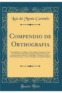 Compendio de Orthografia: Com Sufficientes Catalogos, e Novas Regras, Paraque em Todas As Provincias, e Dominios de Portugal, Possam Os Curiosos Comprehender Facilmente A Orthologîa, e Prosódia, Isto He, A Recta Pronunciaçam, e Accentos Proprios, d