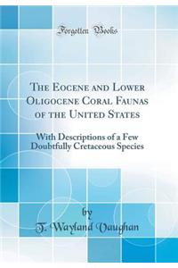 The Eocene and Lower Oligocene Coral Faunas of the United States: With Descriptions of a Few Doubtfully Cretaceous Species (Classic Reprint)