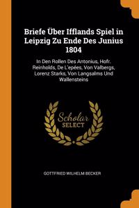 Briefe Über Ifflands Spiel in Leipzig Zu Ende Des Junius 1804