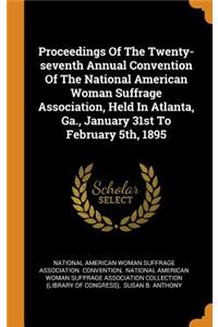 Proceedings Of The Twenty-seventh Annual Convention Of The National American Woman Suffrage Association, Held In Atlanta, Ga., January 31st To February 5th, 1895