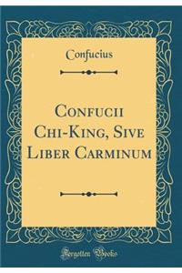 Confucii Chi-King, Sive Liber Carminum (Classic Reprint)