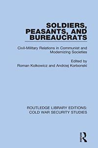 Soldiers, Peasants, and Bureaucrats: Civil-Military Relations in Communist and Modernizing Societies