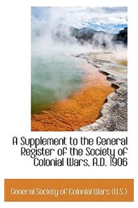 A Supplement to the General Register of the Society of Colonial Wars, A.D. 1906