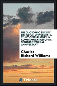 Cliosophic Society, Princeton University; A Study of Its History in Commemoration of Its Sesquicentennial Anniversary