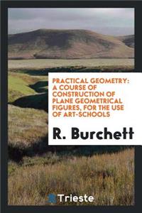 Practical Geometry: A Course of Construction of Plane Geometrical Figures ...