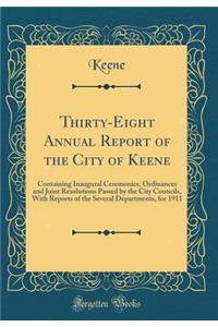 Thirty-Eight Annual Report of the City of Keene: Containing Inaugural Ceremonies, Ordinances and Joint Resolutions Passed by the City Councils, with Reports of the Several Departments, for 1911 (Classic Reprint)