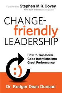 Change-Friendly Leadership: How to Transform Good Intentions Into Great Performance