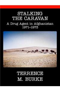 Stalking the Caravan: A Drug Agent in Afghanistan 1971-1973