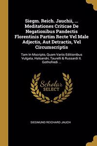 Siegm. Reich. Jauchii, ... Meditationes Criticae De Negationibus Pandectis Florentinis Partim Recte Vel Male Adjectis, Aut Detractis, Vel Circumscriptis