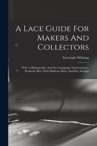 Lace Guide For Makers And Collectors; With A Bibliography And Five-language Nomenclature, Profusely Illus. With Halftone Plates And Key Designs