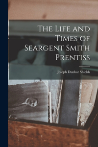 The Life and Times of Seargent Smith Prentiss