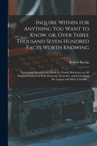 Inquire Within for Anything You Want to Know, or, Over Three Thousand Seven Hundred Facts Worth Knowing
