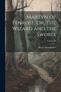 Martyn of Fenrose. Or, The Wizard and the Sword.; Volume III