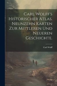 Carl Wolff's Historischer Atlas. Neunzehn Karten zur mittleren und neueren Geschichte.