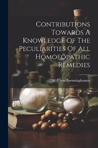 Contributions Towards A Knowledge Of The Peculiarities Of All Homoeopathic Remedies