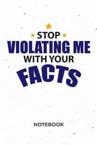 Stop Violating Me With Your Facts NOTEBOOK