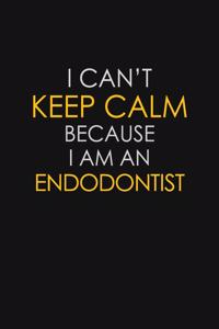 I Can't Keep Calm Because I Am An Endodontist: Motivational: 6X9 unlined 129 pages Notebook writing journal