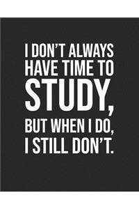 I Don't Always Have Time To Study, But When I Do, I Still Don't.