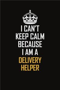 I Can't Keep Calm Because I Am A Delivery Helper