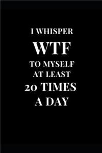 I Whisper Wtf to Myself at Least 20 Times a Day