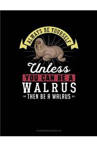 Always Be Yourself Unless You Can Be a Walrus Then Be a Walrus