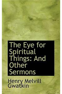 The Eye for Spiritual Things: And Other Sermons