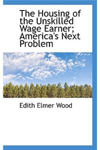 The Housing of the Unskilled Wage Earner; America's Next Problem