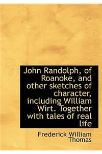 John Randolph, of Roanoke, and Other Sketches of Character, Including William Wirt. Together with Ta