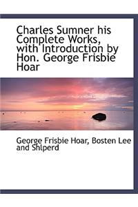 Charles Sumner His Complete Works, with Introduction by Hon. George Frisbie Hoar