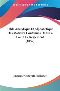 Table Analytique Et Alphabetique Des Matieres Contenues Dans La Loi Et Le Reglement (1859)