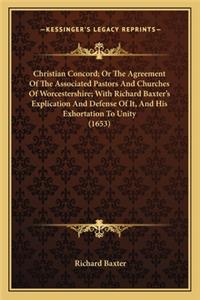 Christian Concord; Or the Agreement of the Associated Pastors and Churches of Worcestershire; With Richard Baxter's Explication and Defense of It, and His Exhortation to Unity (1653)