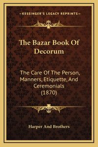 The Bazar Book Of Decorum: The Care Of The Person, Manners, Etiquette, And Ceremonials (1870)