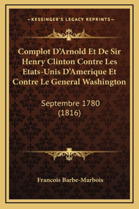 Complot D'Arnold Et De Sir Henry Clinton Contre Les Etats-Unis D'Amerique Et Contre Le General Washington