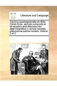 Carmina quadragesimalia ab Ædis Christi Oxon. alumnis composita et ab ejusdem ædis Baccalaureis determinantibus in schola naturalis philosophioe publice recitata. Volume 2 of 2