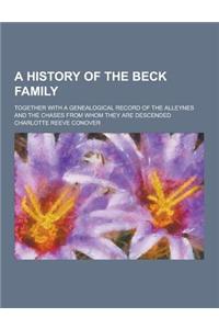 A History of the Beck Family; Together with a Genealogical Record of the Alleynes and the Chases from Whom They Are Descended