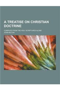 A Treatise on Christian Doctrine; Compiled from the Holy Scriptures Alone