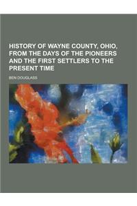 History of Wayne County, Ohio, from the Days of the Pioneers and the First Settlers to the Present Time