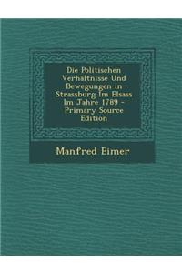 Die Politischen Verhaltnisse Und Bewegungen in Strassburg Im Elsass Im Jahre 1789