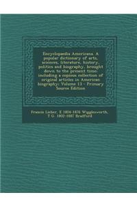 Encyclopaedia Americana. a Popular Dictionary of Arts, Sciences, Literature, History, Politics and Biography, Brought Down to the Present Time; Including a Copious Collection of Original Articles in American Biography; Volume 13