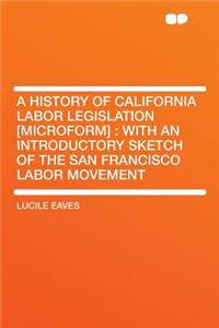 A History of California Labor Legislation [microform]